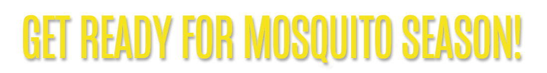 Get Ready for Mosquito Season! Get Ready for Mosquito Season!